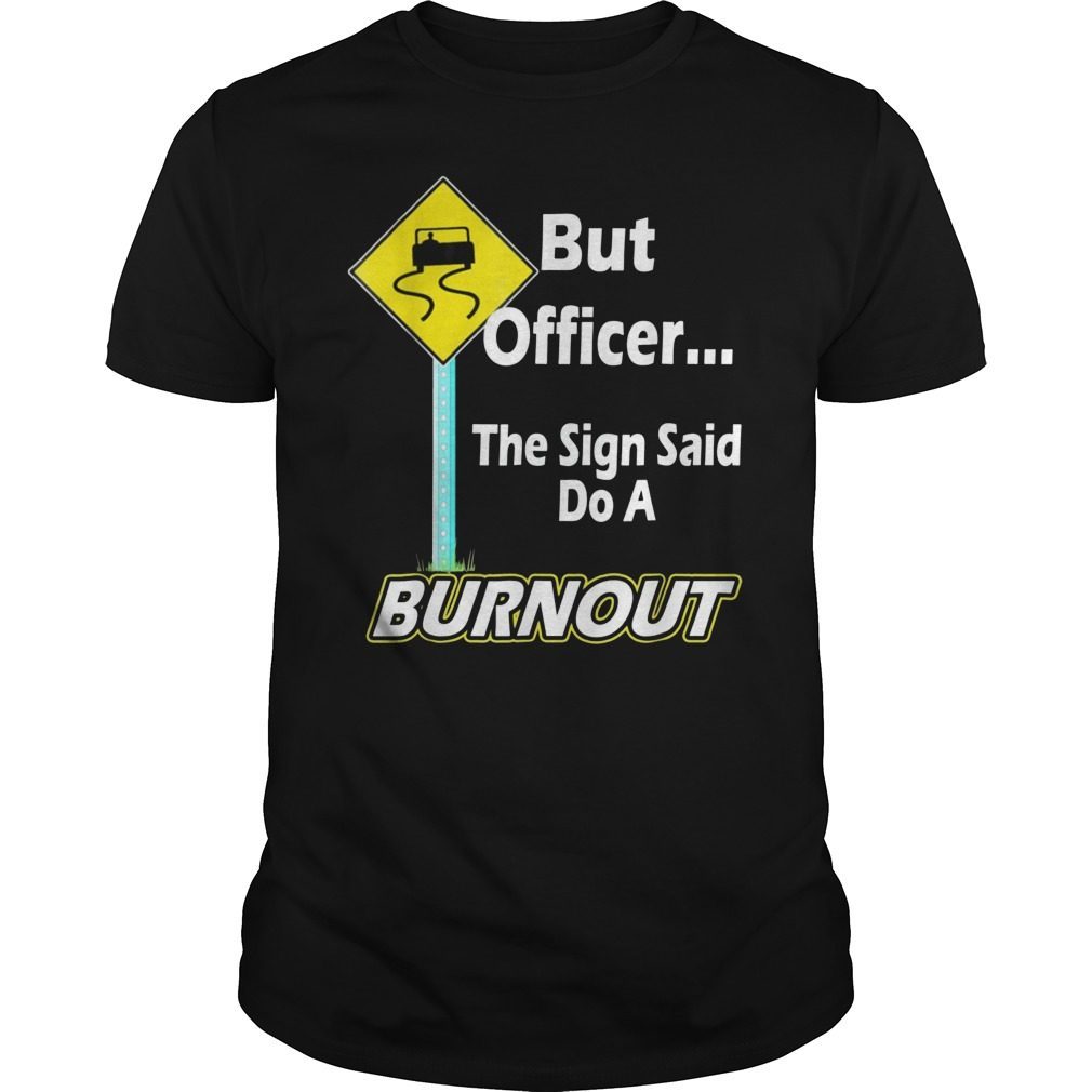 But Officer the Sign Said Do a Burnout Funny T-Shirt