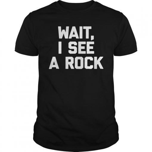 Funny Geology Shirt Wait I See A Rock T-Shirt