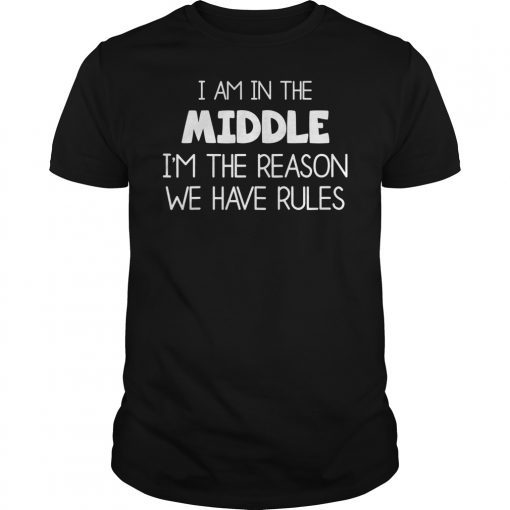 I Am In The Middle I'm The Reason We Have Rules Shirt