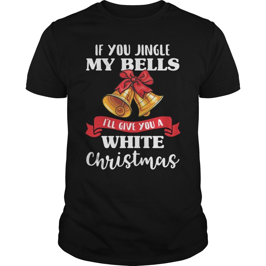 If You Jingle My Bells I'll Give You A White Christmas T-Shirt