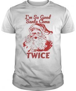 I'm So Good Santa Came Twice Cute Christmas Shirt