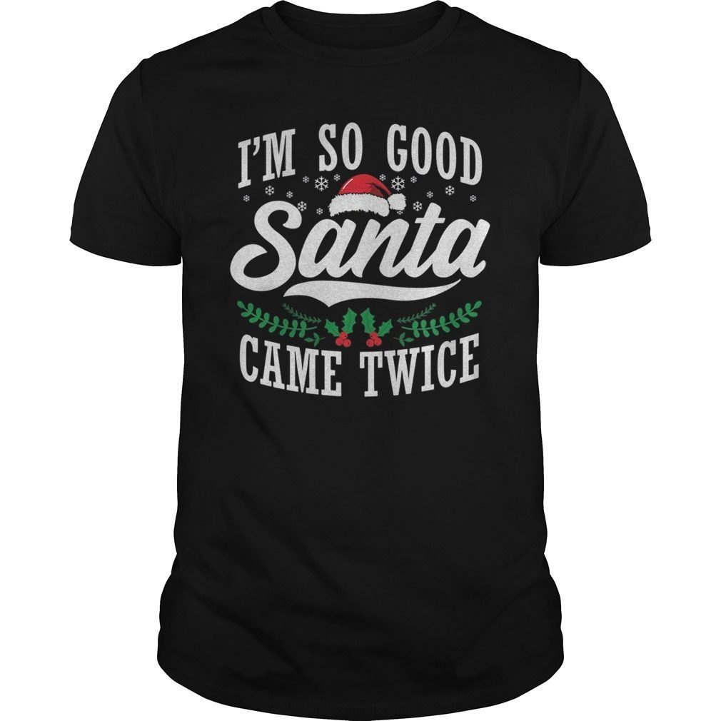 I'm So Good Santa Came Twice Funny Christmas Shirt