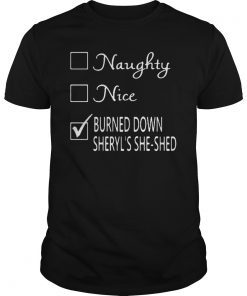 Naughty Nice Burned Down Sheryl's She Shed Shirt