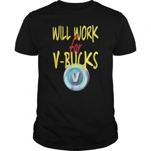 Will Work For V Bucks Gamer Loot Buying Gift Shirt