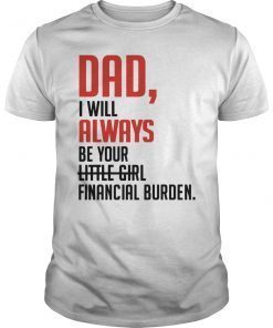Dad I Will Always Be Your Little Girl Financial Burden Gift T-Shirt