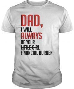 Dad I Will Always Be Your Little Girl Financial Burden T-Shirt