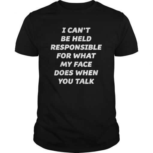 I Can't Be Held Responsible For What My Face Does T-Shirt