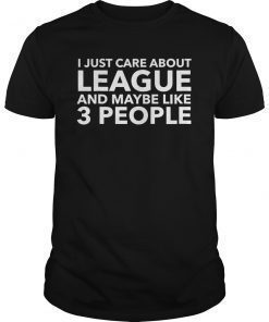 I Just Care About League and Maybe Like 3 People Shirt
