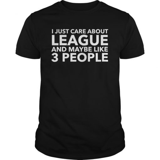 I Just Care About League and Maybe Like 3 People Shirt