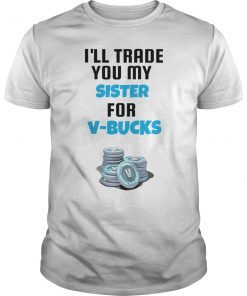 I'll Trade You My Sister For V Bucks T-Shirt