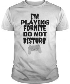 I'm Playing Fornite Do not Disturb Funny Gift T-Shirt