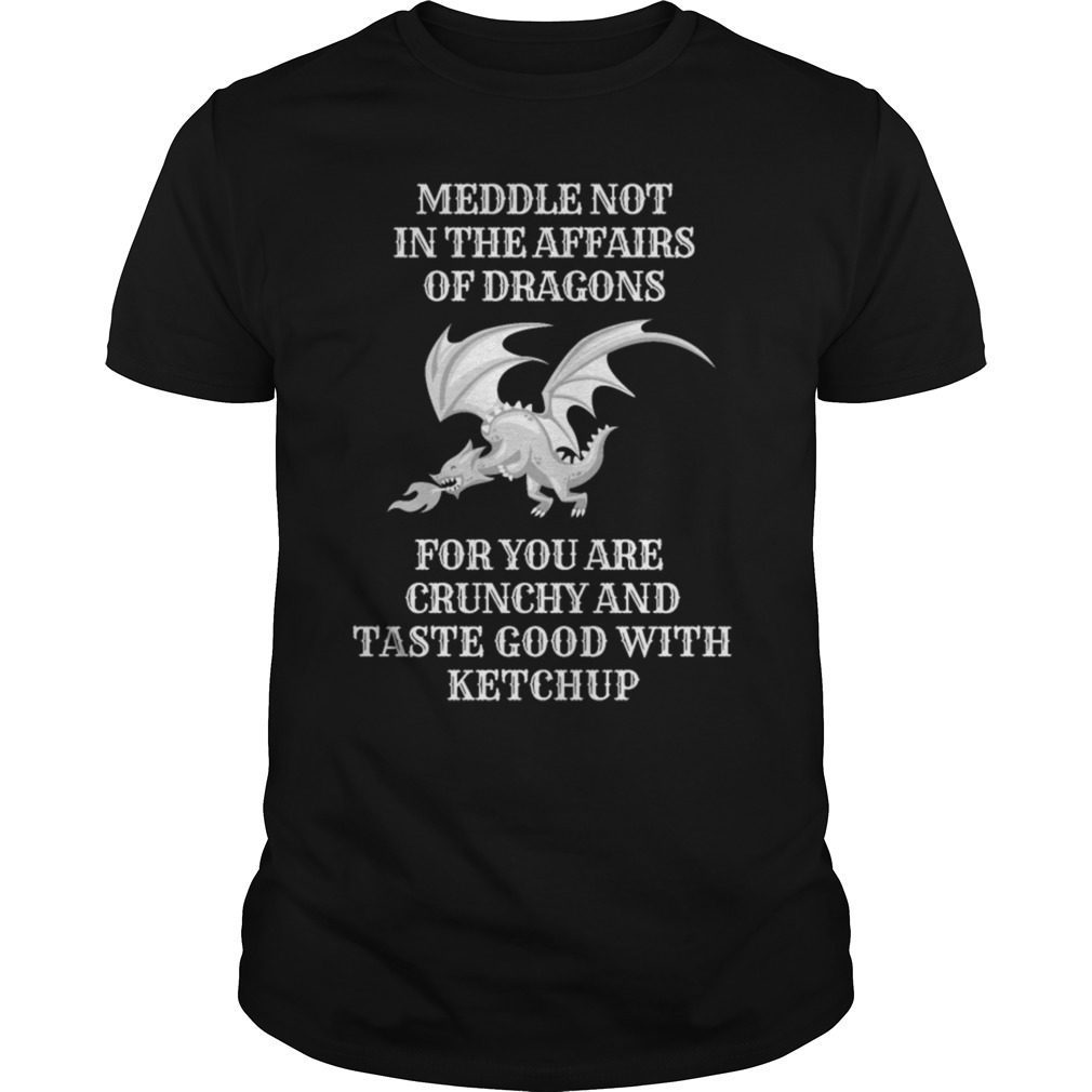 Meddle not in the affairs of Dragons for thou art crunchy shirt