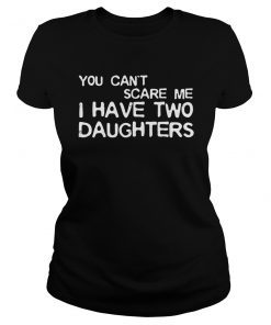 Mens You Can't Scare Me I Have Two Daughters T-Shirt