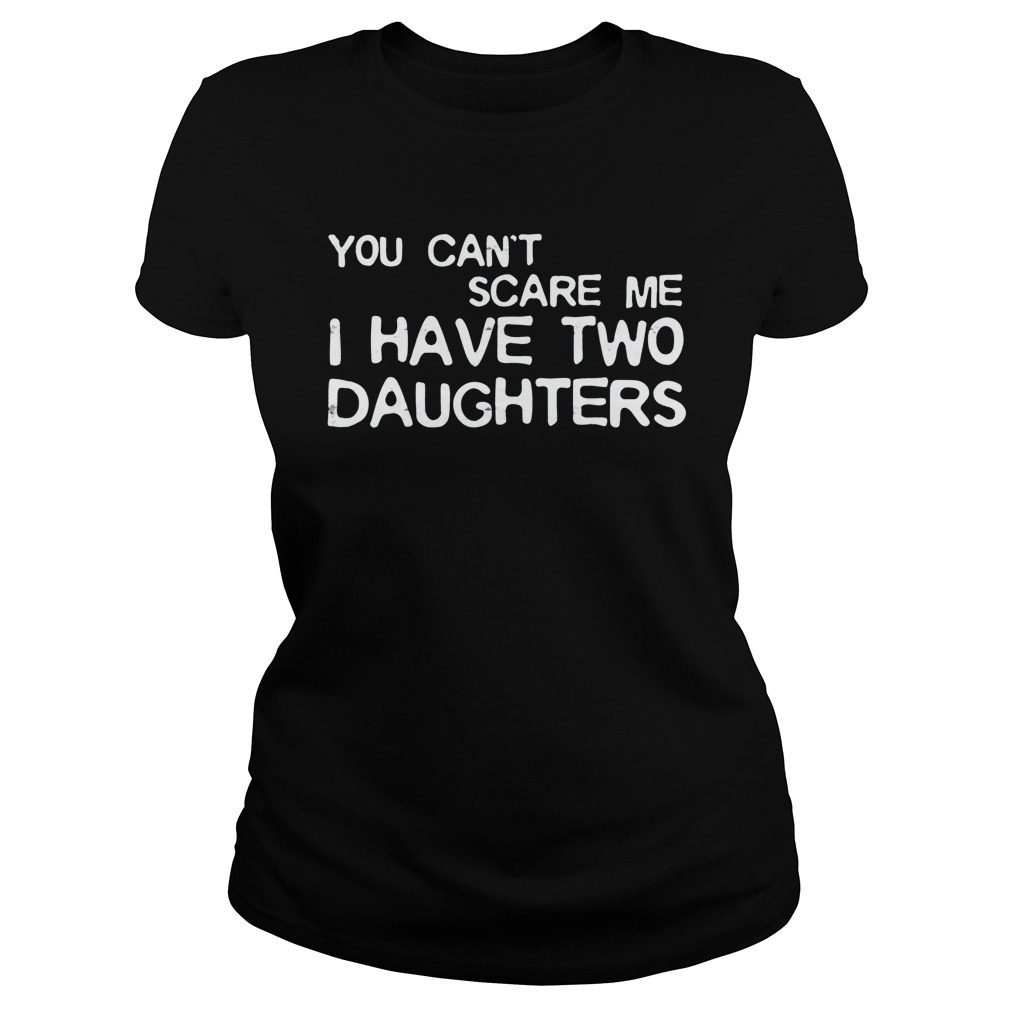 Mens You Can’t Scare Me I Have Two Daughters T-Shirt
