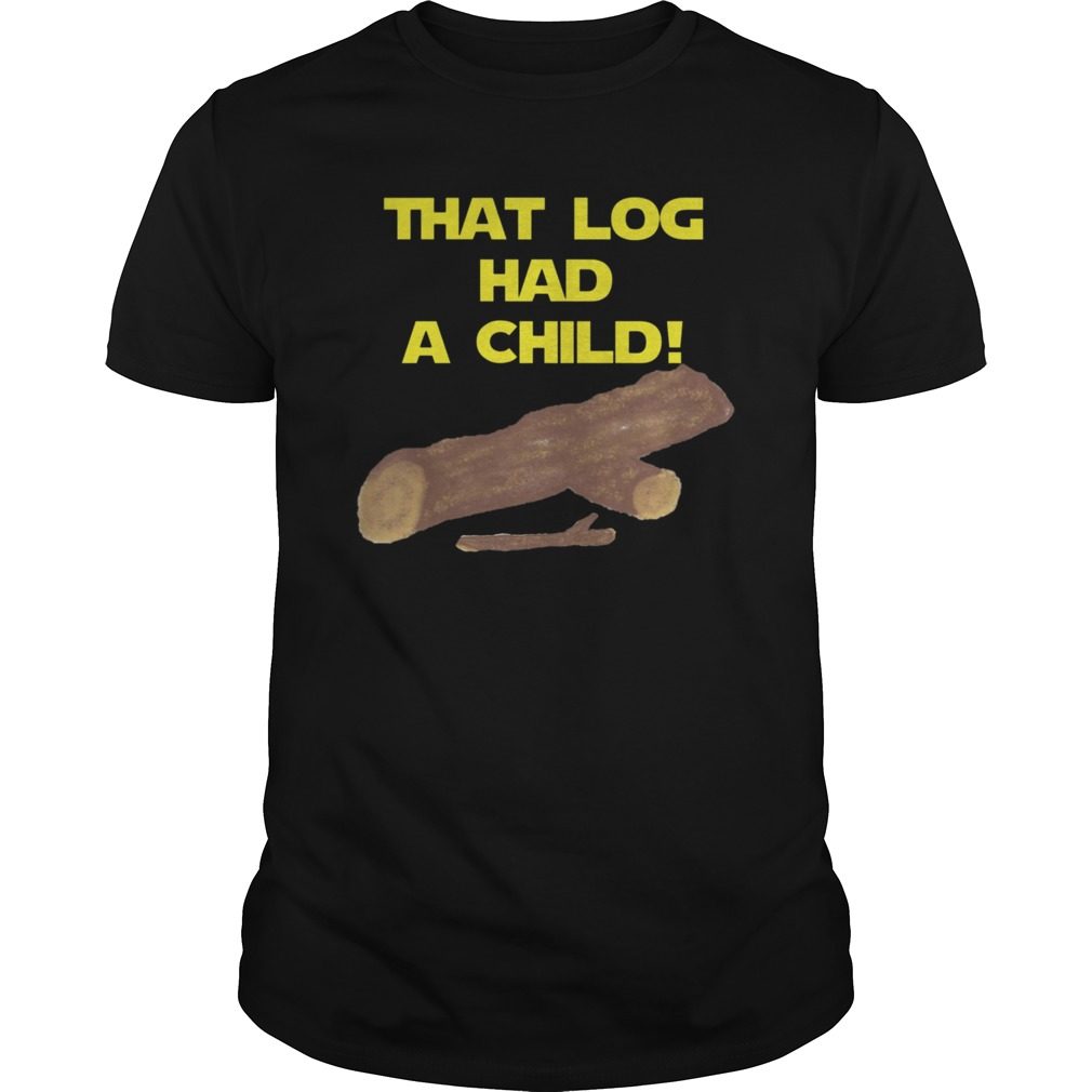 That Log Had A Child Tee Shirt
