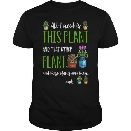 All I Need is This Plant And That Other Plant Funny Shirt