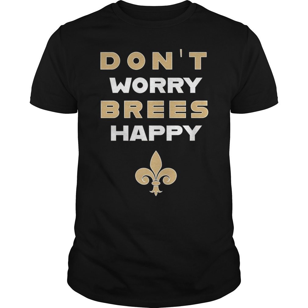 Don’t Worry Brees Happy Funny Football Shirt New Orleans
