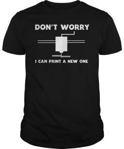 Don't Worry I Can Print A New One Shirt