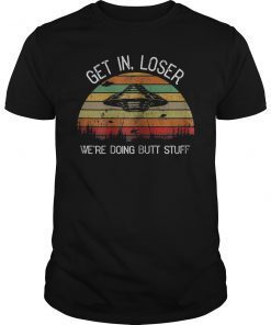 Get In Loser We're Doing Butt Stuff Vintage Shirt