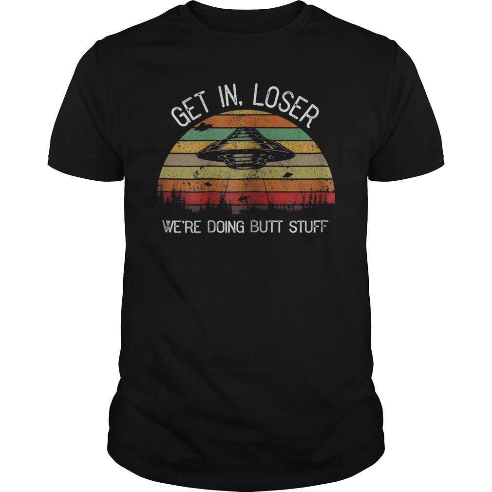 Get In Loser We're Doing Butt Stuff Vintage Shirt