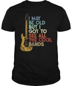 I May be Old But I Got to See all the Cool Bands Shirt