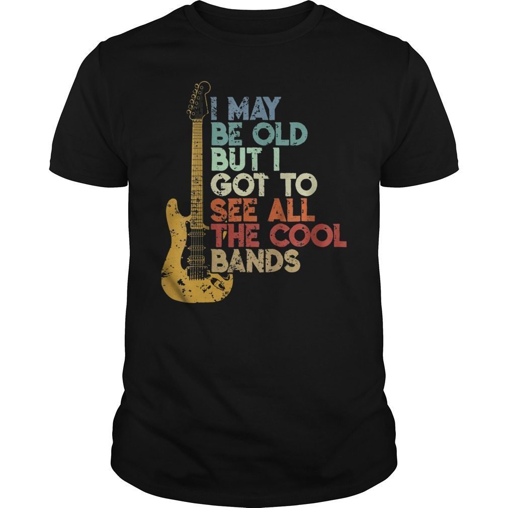 I May be Old But I Got to See all the Cool Bands Shirt