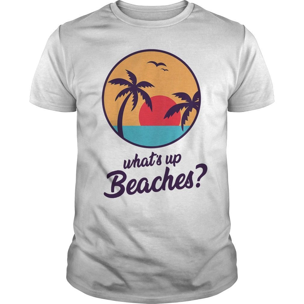 What's Up Beaches Shirt Hoodie Tank-Top Quotes