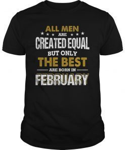 All Men Created Equal But The Best Are Born In February Tee