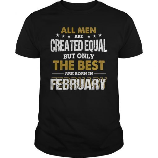 All Men Created Equal But The Best Are Born In February Tee