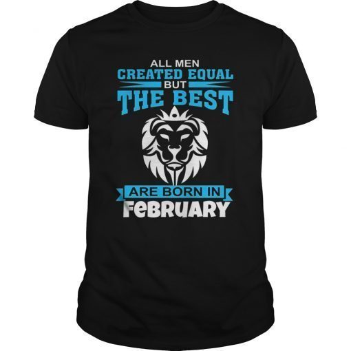 All Men Created Equal The Best Are Born In February T-Shirt