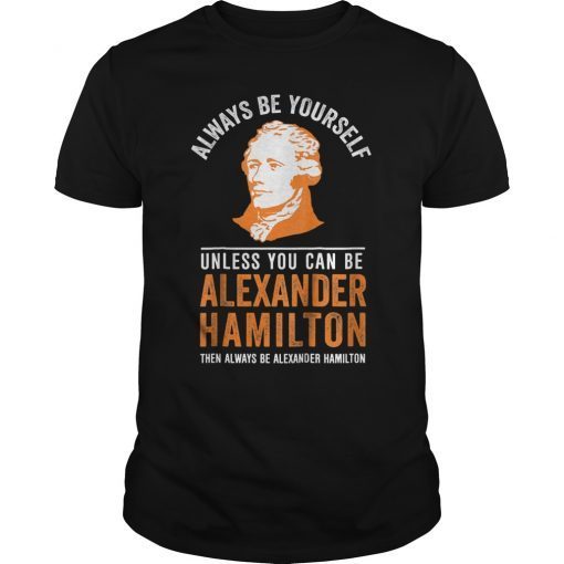 Always Be Alexander Hamilton Shirt - Always Be Yourself Tees
