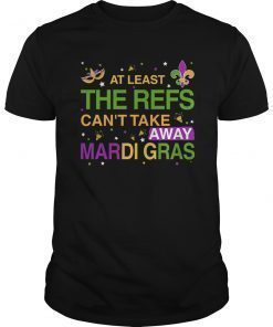 At Least The Refs Can't Take Away Mardi Gras Funny T-Shirt