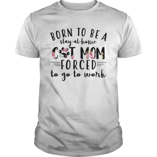 Born To Be Stay-At-Home Cat Mom Forced To Go To Work Shirt
