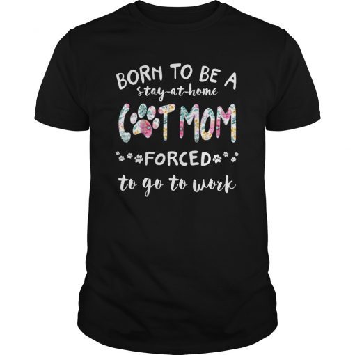 Born To Be Stay-At-Home Cat Mom Forced To Go To Work T-Shirt