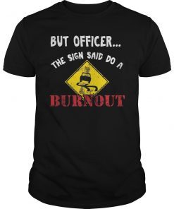 But Officer The Sign Said Do A Burnout Gift T-Shirt