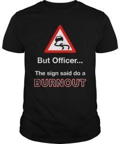 But Officer the Sign Said Do a Burnout Funny Shirt