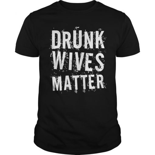 Drunk Wives Matter T-Shirt Drinking Gift Shirt