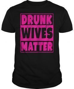 Drunk Wives Matter T-Shirt - Funny Drinking Gift