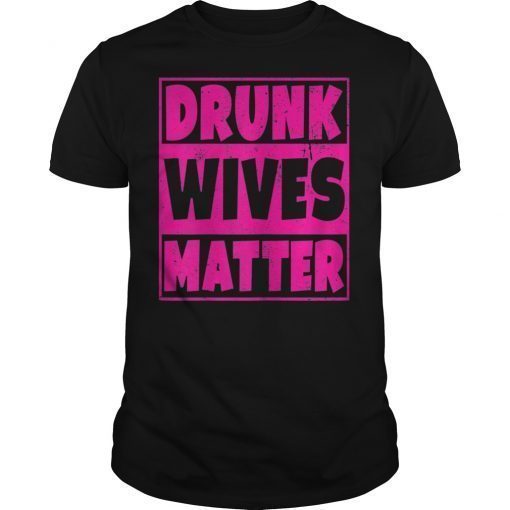 Drunk Wives Matter T-Shirt - Funny Drinking Gift