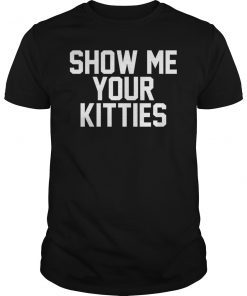 Funny Show Me Your Kitties T-Shirt