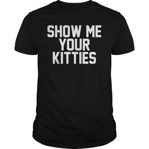 Funny Show Me Your Kitties T-Shirt