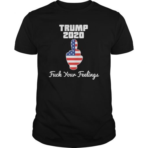 Funny Trump 2020 FUCK Your Feelings Shirt