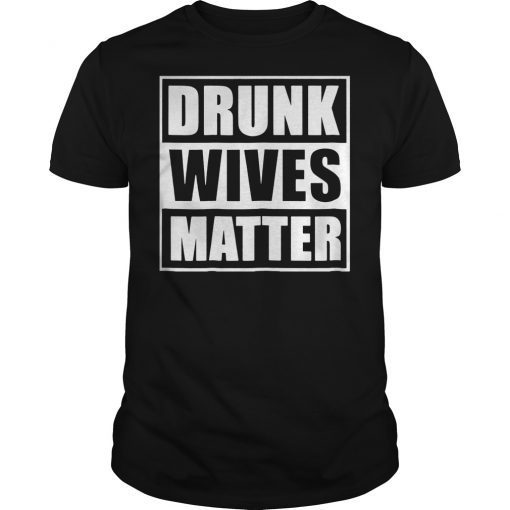 Funny drunk wives matter shirt drinking shirt perfect gift