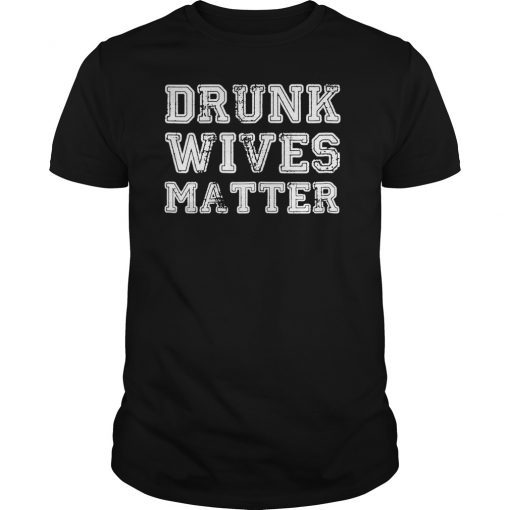 Funny drunk wives matter shirt - perfect gift