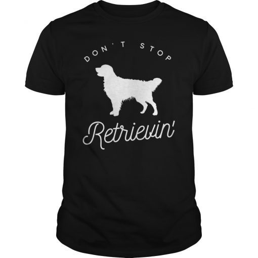 Golden Retriever Don't Stop Retrieving T-Shirt