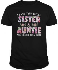 I Have Two Titles Sister And Auntie And I Rock Them Both Tee