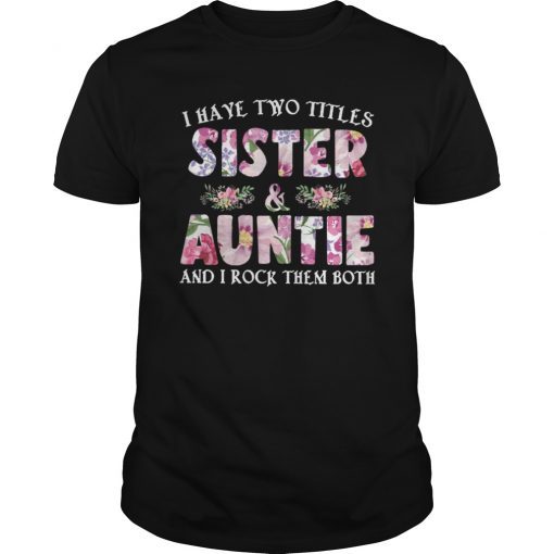 I Have Two Titles Sister And Auntie And I Rock Them Both Tee