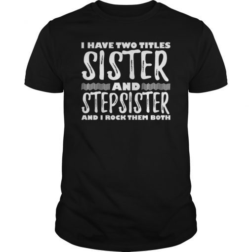 I Have Two Titles Sister Step Sister I Rock Them T-Shirt