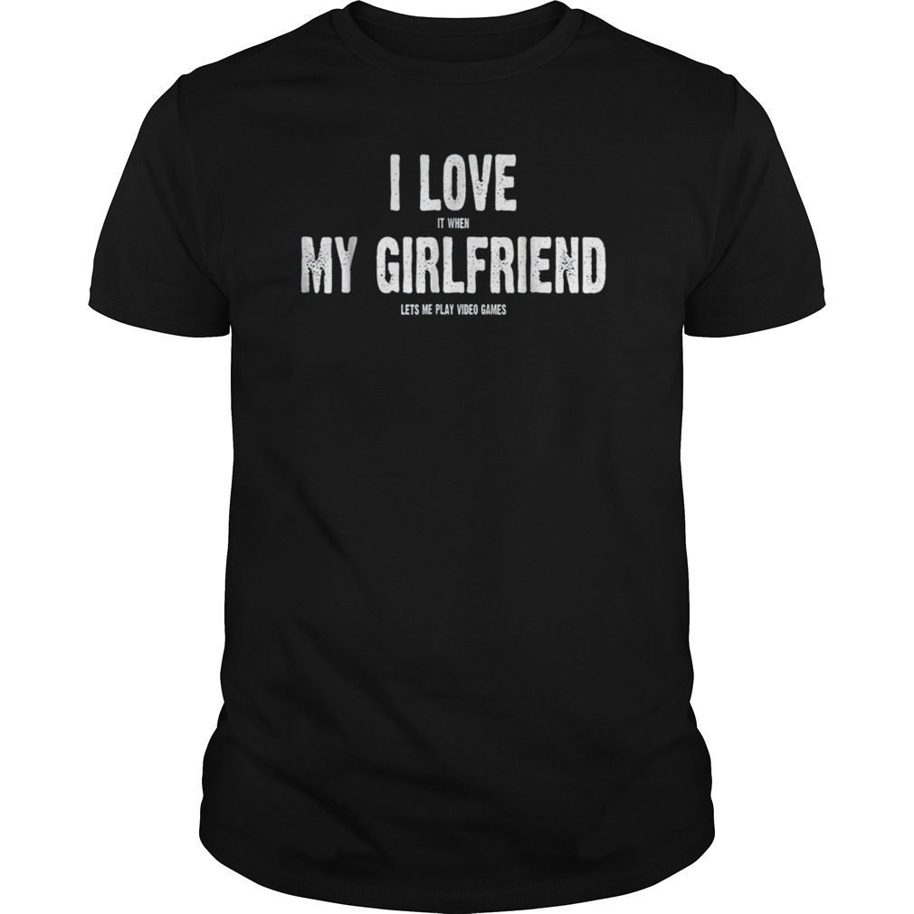 I Love It When My Girlfriend Lets Me Play Video Games Shirt Hoodie Tank ...