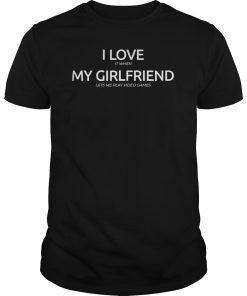 I Love It When My Girlfriend Lets Me Play Video Games Shirt